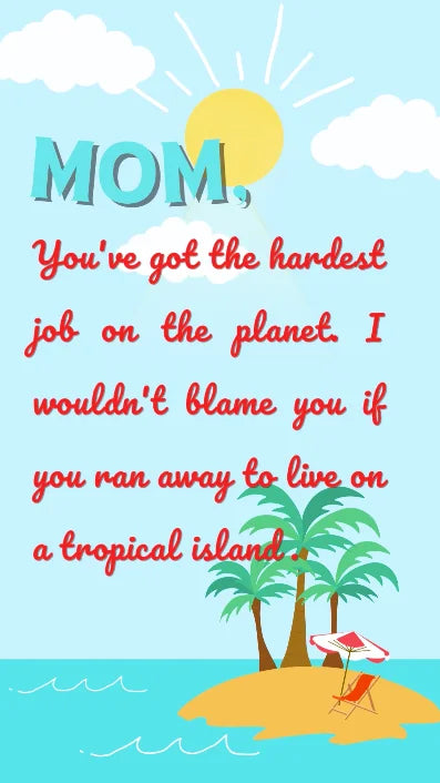 Funny Mother's Day card that says mom you've got the hardest job on the planet I wouldn't blame you if you ran away to live on a tropical island.